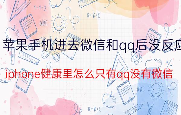 苹果手机进去微信和qq后没反应 iphone健康里怎么只有qq没有微信？